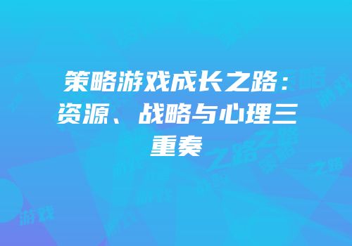 策略游戏成长之路：资源、战略与心理三重奏