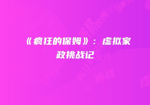 《疯狂的保姆》：虚拟家政挑战记
