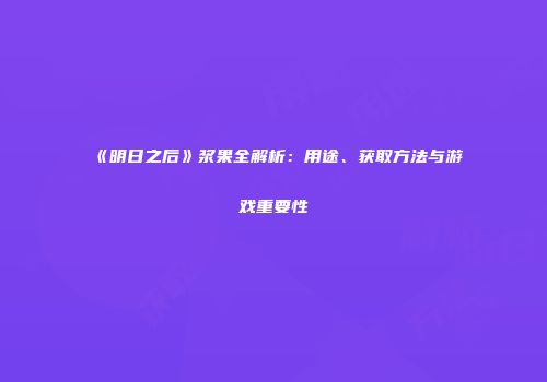 《明日之后》浆果全解析：用途、获取方法与游戏重要性