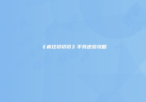 《疯狂切切切》手残逆袭攻略