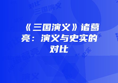 《三国演义》诸葛亮：演义与史实的对比