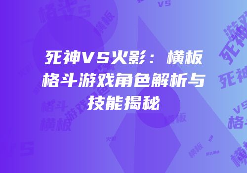 死神VS火影：横板格斗游戏角色解析与技能揭秘