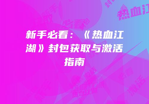 新手必看：《热血江湖》封包获取与激活指南