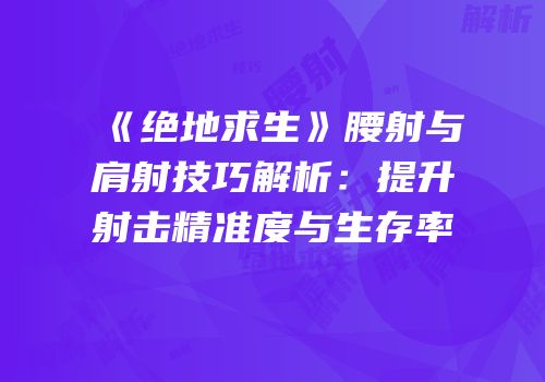 《绝地求生》腰射与肩射技巧解析：提升射击精准度与生存率