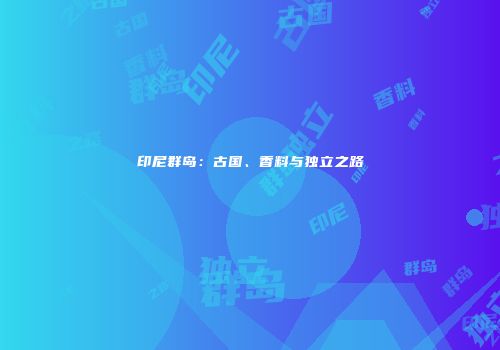 印尼群岛：古国、香料与独立之路