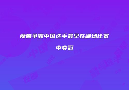 魔兽争霸中国选手最早在哪场比赛中夺冠