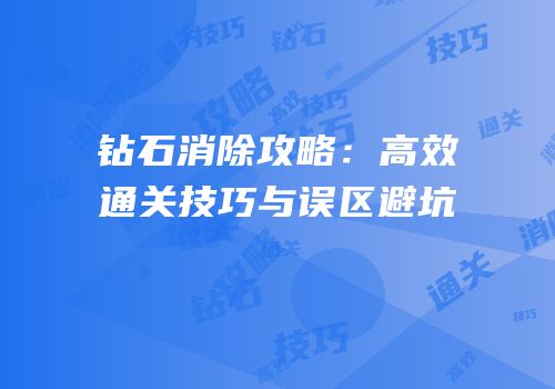 钻石消除攻略：高效通关技巧与误区避坑