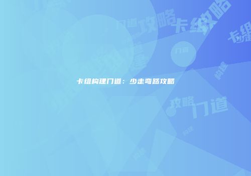 卡组构建门道：少走弯路攻略