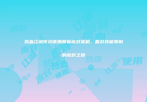 热血江湖传功使用限制应对策略：面对技能限制的应对之道