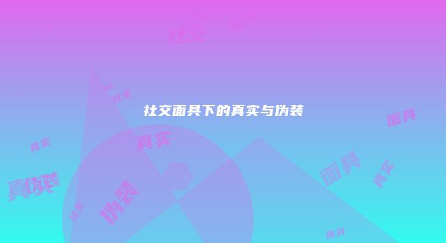 社交面具下的真实与伪装