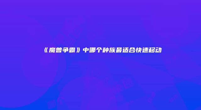 《魔兽争霸》中哪个种族最适合快速移动