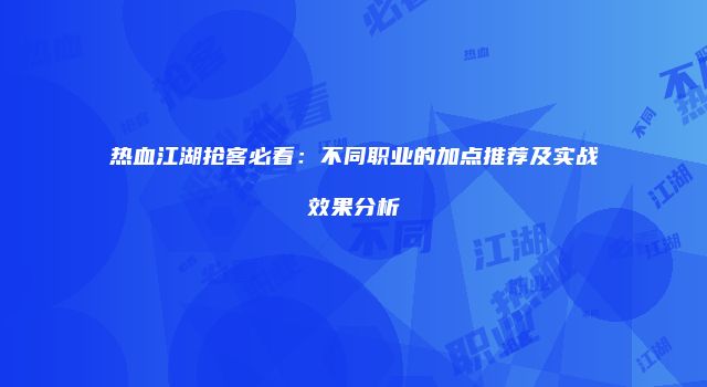 热血江湖抢客必看：不同职业的加点推荐及实战效果分析