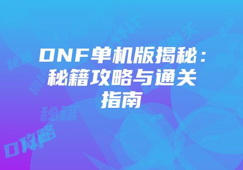 DNF单机版揭秘：秘籍攻略与通关指南