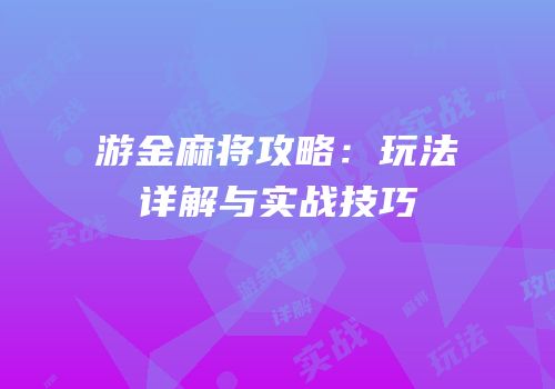 游金麻将攻略：玩法详解与实战技巧