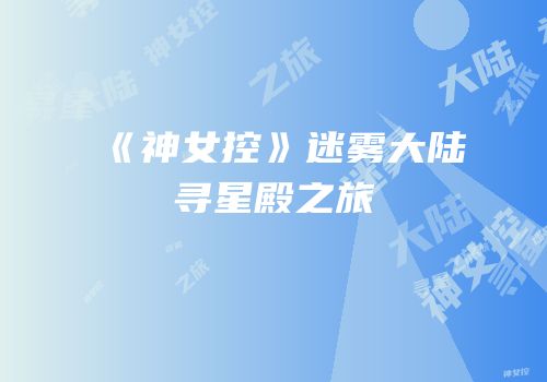 《神女控》迷雾大陆寻星殿之旅