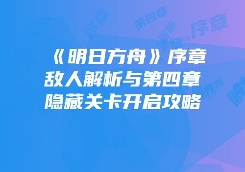 《明日方舟》序章敌人解析与第四章隐藏关卡开启攻略