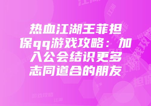热血江湖王菲担保qq游戏攻略：加入公会结识更多志同道合的朋友