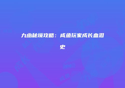 九幽秘境攻略：咸鱼玩家成长血泪史