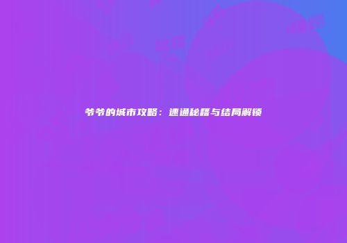 爷爷的城市攻略：速通秘籍与结局解锁