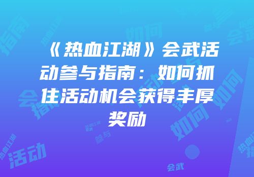 《热血江湖》会武活动参与指南：如何抓住活动机会获得丰厚奖励