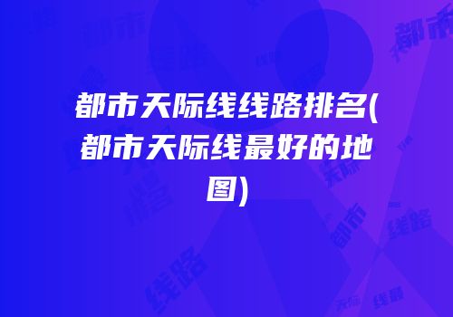 都市天际线线路排名(都市天际线最好的地图)