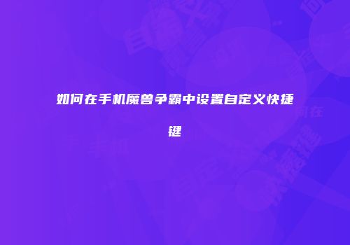如何在手机魔兽争霸中设置自定义快捷键