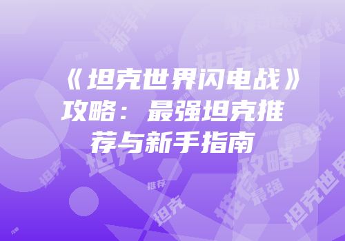 《坦克世界闪电战》攻略：最强坦克推荐与新手指南