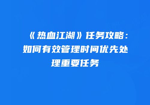 《热血江湖》任务攻略：如何有效管理时间优先处理重要任务