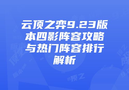 云顶之弈9.23版本四影阵容攻略与热门阵容排行解析