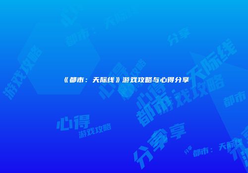 《都市：天际线》游戏攻略与心得分享