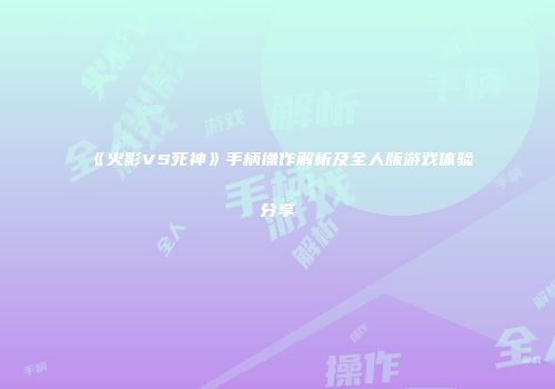 《火影VS死神》手柄操作解析及全人版游戏体验分享