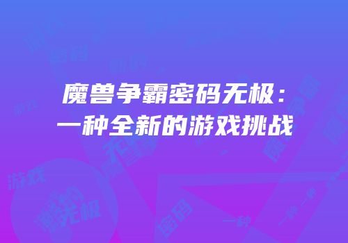 魔兽争霸密码无极：一种全新的游戏挑战