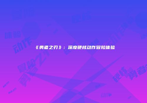 《勇者之刃》：深度硬核动作冒险体验