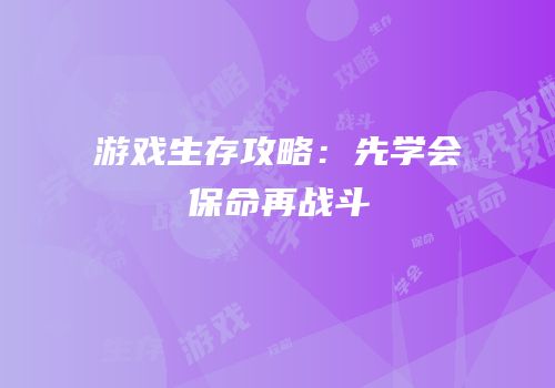 游戏生存攻略：先学会保命再战斗