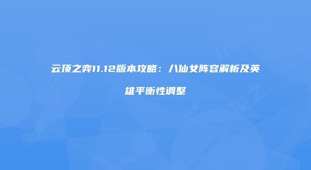 云顶之弈11.12版本攻略：八仙女阵容解析及英雄平衡性调整