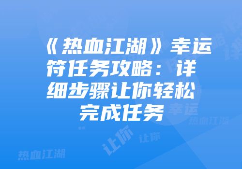 《热血江湖》幸运符任务攻略：详细步骤让你轻松完成任务
