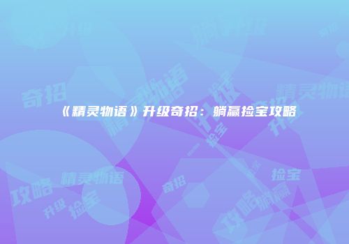 《精灵物语》升级奇招：躺赢捡宝攻略