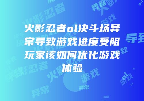 火影忍者ol决斗场异常导致游戏进度受阻玩家该如何优化游戏体验