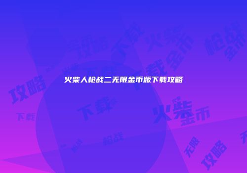 火柴人枪战二无限金币版下载攻略