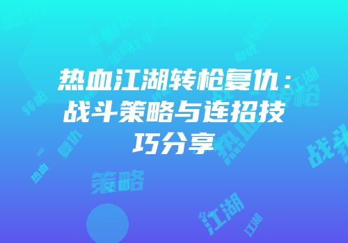 热血江湖转枪复仇：战斗策略与连招技巧分享