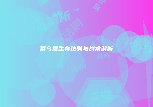 菜鸟营生存法则与战术解析