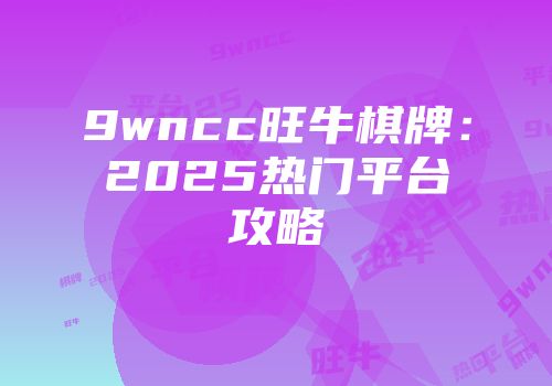 9wncc旺牛棋牌：2025热门平台攻略