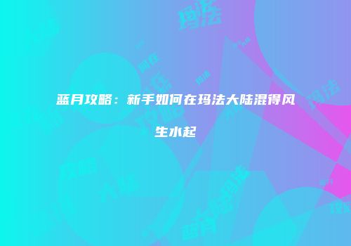 蓝月攻略：新手如何在玛法大陆混得风生水起
