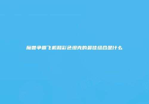 魔兽争霸飞机和彩色坦克的最佳组合是什么