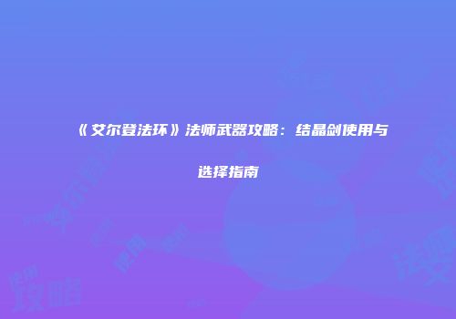 《艾尔登法环》法师武器攻略：结晶剑使用与选择指南