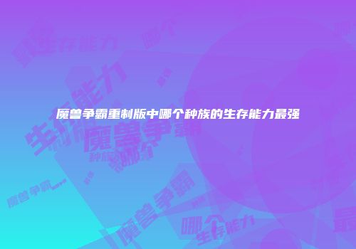 魔兽争霸重制版中哪个种族的生存能力最强