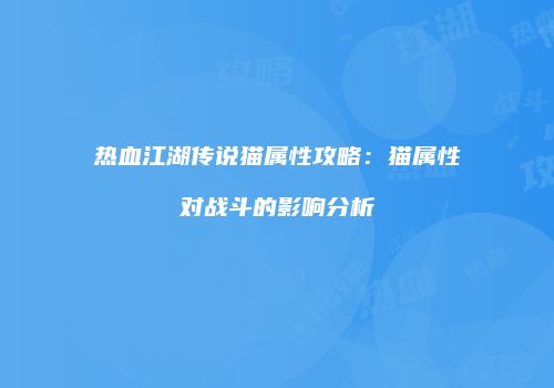 热血江湖传说猫属性攻略：猫属性对战斗的影响分析