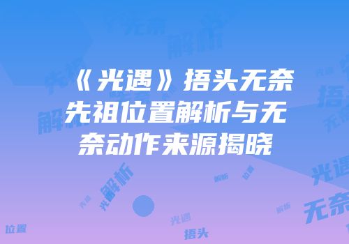 《光遇》捂头无奈先祖位置解析与无奈动作来源揭晓