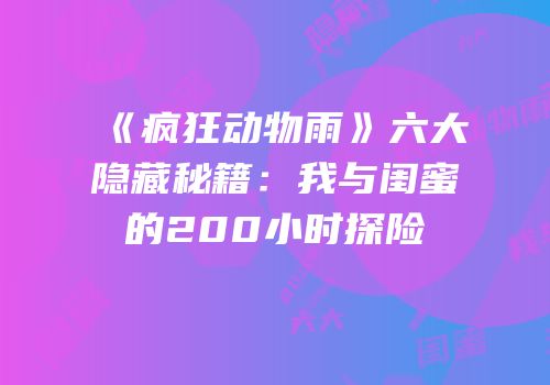 《疯狂动物雨》六大隐藏秘籍：我与闺蜜的200小时探险