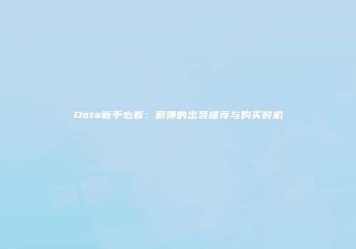 Dota新手必看：莉娜的出装推荐与购买时机